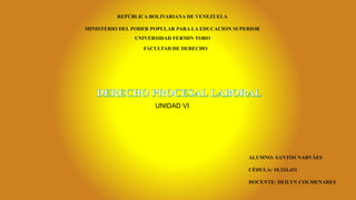 UNIDAD VI
REPÚBLICA BOLIVARIANA DE VENEZUELA
MINISTERIO DEL PODER POPULAR PARA LA EDUCACION SUPERIOR
UNIVERSIDAD FERMIN TORO
FACULTAD DE DERECHO
ALUMNO: SANTOS NARVÁES
CÉDULA: 10.324.431
DOCENTE: DEILYN COLMENARES
 