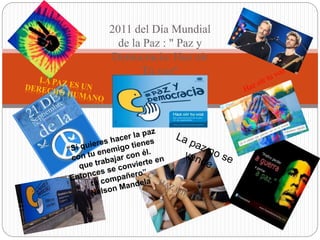 2011 del Día Mundial
de la Paz : " Paz y
Democracia: Haz oír
Tú voz"
 