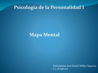 Psicología de la Personalidad I
Participante: José Daniel Millán Figueroa.
C.I: 16.506.126
Mapa Mental
 