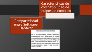 Características de
compatibilidad de
equipos de cómputo
Compatibilidad
entre Software-
Hardwar
 