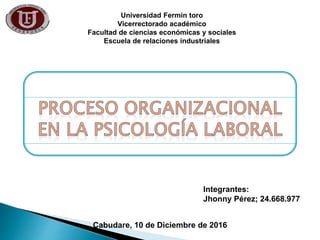 Universidad Fermín toro
Vicerrectorado académico
Facultad de ciencias económicas y sociales
Escuela de relaciones industriales
Integrantes:
Jhonny Pérez; 24.668.977
Cabudare, 10 de Diciembre de 2016
 