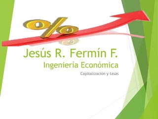 Jesús R. Fermín F.
Ingeniería Económica
Capitalización y tasas
 