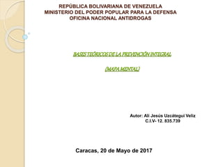 REPÚBLICA BOLIVARIANA DE VENEZUELA
MINISTERIO DEL PODER POPULAR PARA LA DEFENSA
OFICINA NACIONAL ANTIDROGAS
Autor: Alí Jesús Uzcátegui Veliz
C.I.V- 12. 835.739
Caracas, 20 de Mayo de 2017
 