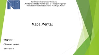Integrante
Edmanuel romero
23.882.883
Mapa Mental
República Bolivariana de Venezuela
Ministerio del Poder Popular para la Educación Superior
Instituto Universitario Politécnico “Santiago Mariño”
 