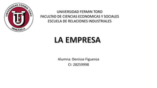 .
Alumna: Denisse Figueroa
CI: 28259998
UNIVERSIDAD FERMIN TORO
FACULTAD DE CIENCIAS ECONOMICAS Y SOCIALES
ESCUELA DE RELACIONES INDUSTRIALES
 