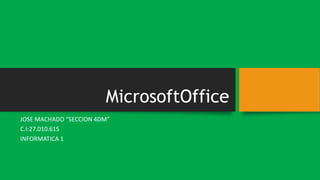 MicrosoftOffice
JOSE MACHADO “SECCION 4DM”
C.I:27.010.615
INFORMATICA 1
 