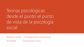 Teorias psicológicas
desde el punto el punto
de vista de la psicología
social
Marielys Fuentes Psicologia de la Comunicacion
28.220.663 Comunicación Social
 