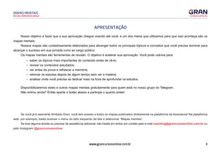 3
www.grancursosonline.com.br
Direito Administrativo
MAPAS MENTAIS
APRESENTAÇÃO
Nosso objetivo é fazer que a sua aprovação chegue voando até você, e um dos meios que utilizamos para que isso aconteça são os
mapas mentais.
Nossos mapas são cuidadosamente elaborados para abranger todos os principais tópicos e conceitos que você precisa dominar para
alcançar o sucesso em sua jornada rumo ao cargo público.
Os mapas mentais são ferramentas de revisão. O objetivo é acelerar sua aprovação. Você pode usá-los para:
• saber os tópicos mais importantes do conteúdo antes de vê-lo;
• revisar os conteúdos estudados;
• ver antes da prova e refrescar a memória;
• retomar os estudos depois de algum tempo sem ver a matéria;
• analisar onde você precisa se dedicar mais na hora de aprofundar os estudos.
Disponibilizaremos estes e outros mapas mentais gratuitamente para quem está no nosso grupo do Telegram.
Não entrou ainda? Então aperte o botão abaixo e participe o quanto antes!
Se você já é assinante ilimitado Gran, você tem acesso a todos os mapas publicados diretamente na plataforma da Assinatura! Na plataforma
web, por exemplo, basta acessar o menu do lado esquerdo da tela e selecionar “Mapas mentais”.
Se tiver alguma dúvida ou precisar de assistência adicional, não hesite em entrar em contato pelo e-mail coaching@grancursosonline.com.br ou
pelo Instagram @grancursosonline.
ENTRAR NO GRUPO
 