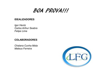 BOA PROVA!!!
IDEALIZADORES
Igor Hentz
Carlos Arthur Seabra
Felipe Lima
COLABORADORES
Chalana Cunha Mota
Mateus Ferreira
 