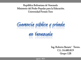 República Bolivariana de Venezuela
Ministerio del Poder Popular para la Educación.
           Universidad Fermín Toro




                                 Ing. Roberto Butaric´ Torres.
                                       C.I.: 16.480.819
                                         Grupo 12B
                  agosto 2012
 