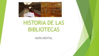HISTORIA DE LAS
BIBLIOTECAS
MAPA MENTAL
 