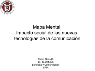 Mapa Mental
 Impacto social de las nuevas
tecnologías de la comunicación



            Pedro Goris C.
            CI. 10.794.205
        Lenguaje y Comunicación
                 SAIA
 