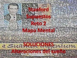 Stanford
     Supuestos
       Reto 2
    Mapa Mental

     SOLUCIONES
Alteraciones del sueño
 
