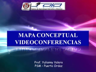 MAPA CONCEPTUAL
VIDEOCONFERENCIAS


     Prof. Yulianny Valero
     PSM – Puerto Ordaz
 