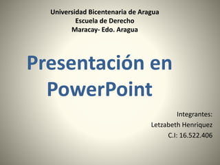 Integrantes:
Letzabeth Henriquez
C.I: 16.522.406
Presentación en
PowerPoint
Universidad Bicentenaria de Aragua
Escuela de Derecho
Maracay- Edo. Aragua
 