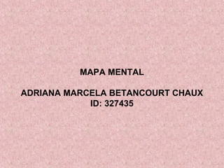 MAPA MENTAL
ADRIANA MARCELA BETANCOURT CHAUX
ID: 327435
 