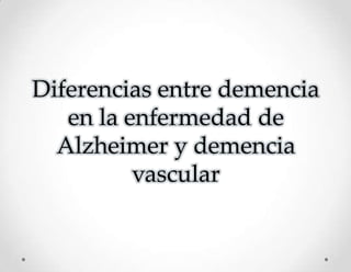 Diferencias entre demencia
   en la enfermedad de
  Alzheimer y demencia
          vascular
 