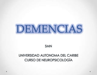 DEMENCIAS
             SMN

UNIVERSIDAD AUTONOMA DEL CARIBE
   CURSO DE NEUROPSICOLOGÍA
 