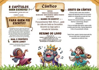 A Utilidade do Livro de "Cântico dos Cânticos de
Salomão" Para Casais Embora o primeiro verso
comece com "Cântico dos Cânticos de Salomão", a
partir do hebraico, pode-se inferir "para Salomão"
(ou seja, dedicado). Apesar dessa ambiguidade, o
livro pode ser benéfico tanto para homens quanto
para mulheres, dentro e fora da comunidade
israelita, que se encontram em um matrimônio.
Qual o propósito
deste livro?
Cântico
Tradicionalmente a autoria deste livro
é
atribuída a Salomão.
QUEM ESCREVEU ?
8 Capítulos
Quando foi escrito?
Para quem foi
escrito?
Resumo do livro
Título (Ct 1:1)
Elogios e desejos mútuos (Ct 1:2 - 2:17),
O sonho da noiva (Ct 3-6:13)
Mais elogios e desejos mútuos (Ct 7-8:4)
Recordações do casamento (Ct 8:5-14)
Cristo em cântico
A forma como o amor entre marido e
esposa são expressos neste livro em parte
podem ser comparados ao amor de Cristo
pela sua igreja.
Existem três características que se podem
observar: autoentrega, desejo e
compromisso.
Cristo se entregou pela igreja e agora ainda
se dedica pelo bem dela. A igreja depende de
Cristo, de sua proteção e afeição.
Tanto Cristo, quanto a igreja anseio pelo dia
de sua união final e a grande festa de
casamento na volta de Cristo.
Provavelmente 960-931 a.C., pode
ter sido em Judá ou Jerusalém
durante ou logo após o
reinado de Salomão.
Significado:
"Cântico" faz referência a qualquer
melodia alegre. "Cântico dosCânticos" significa o "melhor de
todosos cânticos"
Celebrar a benção do amor romântico
entre marido e esposa.
 