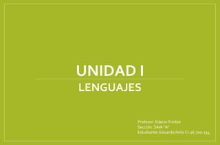 UNIDAD I
Profesor: Edecio Freitez
Sección: SAIA “A”
Estudiante: Eduardo Niño CI-26.700.234
LENGUAJES
 