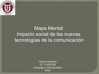 Mapa Mental
Impacto social de las nuevas
tecnologías de la comunicación
Carlos escalona
CI. 11.425.928
Lenguaje y Comunicación
SAIA
 