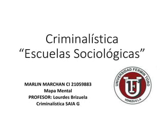 Criminalística
“Escuelas Sociológicas”
MARLIN MARCHAN CI 21059883
Mapa Mental
PROFESOR: Lourdes Brizuela
Criminalística SAIA G
 