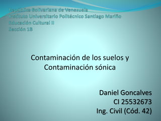 Contaminación de los suelos y
Contaminación sónica
Daniel Goncalves
CI 25532673
Ing. Civil (Cód. 42)
 