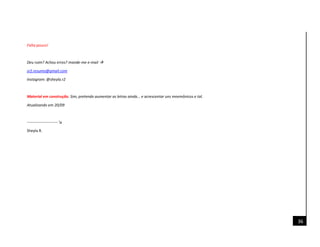 36
Falta pouco!
Deu ruim? Achou erros? mande-me e-mail 
sr2.resumo@gmail.com
Instagram: @sheyla.r2
Material em construção. Sim, pretendo aumentar as letras ainda... e acrescentar uns mnemônicos e tal.
Atualizando em 20/09
------------------------ ↘
Sheyla R.
 