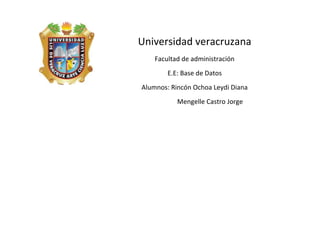 Universidad veracruzana
    Facultad de administración
        E.E: Base de Datos
Alumnos: Rincón Ochoa Leydi Diana
           Mengelle Castro Jorge
 