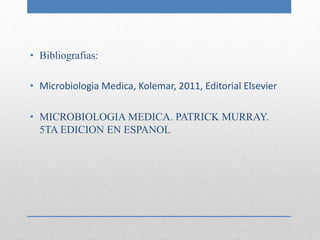 • Bibliografias: 
• Microbiologia Medica, Kolemar, 2011, Editorial Elsevier 
• MICROBIOLOGIA MEDICA. PATRICK MURRAY. 
5TA EDICION EN ESPANOL 
