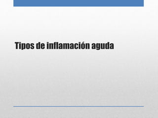 Tipos de inflamación aguda 
 