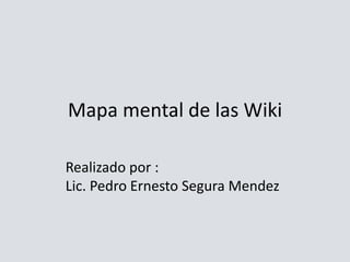 Mapa mental de las Wiki

Realizado por :
Lic. Pedro Ernesto Segura Mendez
 
