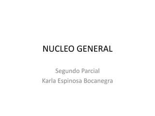 NUCLEO GENERAL

     Segundo Parcial
Karla Espinosa Bocanegra
 