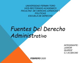 UNIVERSIDAD FERMIN TORO
VICE-RECTORADO ACADEMICO
FACULTAD DE CIENCIAS JURIDICAS Y
POLITICAS
ESCUELA DE DERECHO
INTEGRANTE:
JUNIOR
QUIROZ
C.I 25.584.040
FEBRERO 2020
Fuentes Del Derecho
Administrativo
 