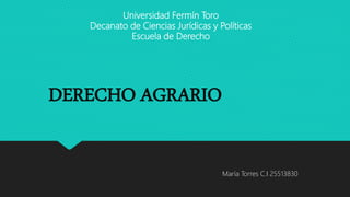 Universidad Fermín Toro
Decanato de Ciencias Jurídicas y Políticas
Escuela de Derecho
DERECHO AGRARIO
María Torres C.I 25513830
 