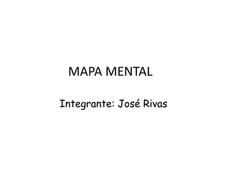 MAPA MENTAL
Integrante: José Rivas
 