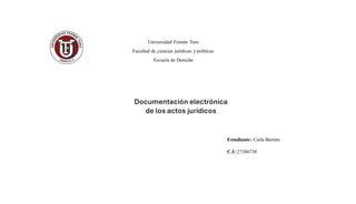 Universidad Fermín Toro
Facultad de ciencias jurídicas y políticas
Escuela de Derecho
Estudiante: Carla Barreto
C.I: 27388738
Documentación electrónica
de los actos jurídicos
 