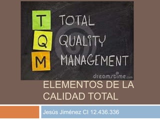 MAPA MENTAL
ELEMENTOS DE LA
CALIDAD TOTAL
Jesús Jiménez CI 12.436.336
 