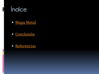 Índice
Mapa Metal
Conclusión
Referencias