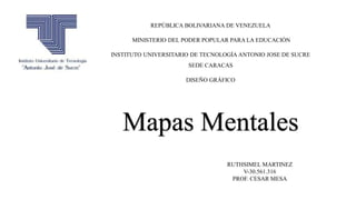 REPÚBLICA BOLIVARIANA DE VENEZUELA
MINISTERIO DEL PODER POPULAR PARA LA EDUCACIÓN
INSTITUTO UNIVERSITARIO DE TECNOLOGÍA ANTONIO JOSE DE SUCRE
SEDE CARACAS
DISEÑO GRÁFICO
Mapas Mentales
RUTHSIMEL MARTINEZ
V-30.561.316
PROF. CESAR MESA
 