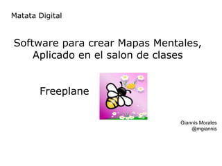 Matata Digital


Software para crear Mapas Mentales,
    Aplicado en el salon de clases


       Freeplane

                               Giannis Morales
                                   @mgiannis
 