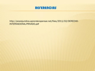 REFERENCIAS
http://praxisjuridica.aprenderapensar.net/files/2011/02/DERECHO-
INTERNACIONAL-PRIVADO.pdf
 
