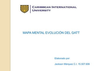 MAPA MENTAL EVOLUCIÓN DEL GATT
Elaborado por:
Jackson Márquez C.I. 15.507.606
 