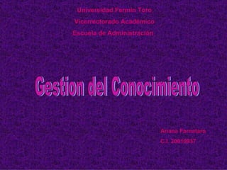 Universidad Fermín Toro Vicerrectorado Académico Escuela de Administración   Gestion del Conocimiento  Ariana Farnataro C.I. 20010937 