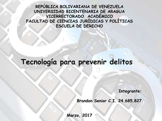 REPÚBLICA BOLIVARIANA DE VENEZUELA
UNIVERSIDAD BICENTENARIA DE ARAGUA
VICERRECTORADO ACADÉMICO
FACULTAD DE CIENCIAS JURÍDICAS Y POLÍTICAS
ESCUELA DE DERECHO
Tecnología para prevenir delitos
Integrante:
Brandon Senior C.I. 24.685.827
Marzo, 2017
 
