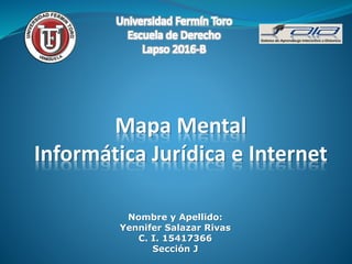 Mapa Mental
Informática Jurídica e Internet
Nombre y Apellido:
Yennifer Salazar Rivas
C. I. 15417366
Sección J
 