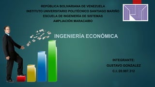 REPÚBLICA BOLIVARIANA DE VENEZUELA
INSTITUTO UNIVERSITARIO POLITÉCNICO SANTIAGO MARIÑO
ESCUELA DE INGENIERÍA DE SISTEMAS
AMPLIACIÓN MARACAIBO
INGENIERÍA ECONÓMICA
INTEGRANTE:
GUSTAVO GONZALEZ
C.I.:20.987.312
 
