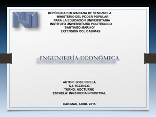 REPÚBLICA BOLIVARIANA DE VENEZUELA
MINISTERIO DEL PODER POPULAR
PARA LA EDUCACIÓN UNIVERSITARIA
INSTITUTO UNIVERSITARIO POLITÉCNICO
“SANTIAGO MARIÑO”
EXTENSIÓN COL CABIMAS
AUTOR: JOSE PIRELA
C.I. 15.239.933
TURNO: NOCTURNO
ESCUELA: INGENIERIA INDUSTRIAL
CABIMAS, ABRIL 2015
 