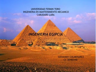 UNIVERSIDAD FERMIN TORO
INGENIERIA EN MANTENIMIENTO MECANICO
CABUDARE-LARA
INGENIERIA EGIPCIA
GIOVANNY COLMENAREZ
CI: 26480440
 