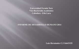 Universidad Fermín Toro
Vice-Rectorado Académico
Cabudare –Edo Lara
INFORME DE DESARROLLO HUMANO 2014
Luis Hernández C.I 16643155
 